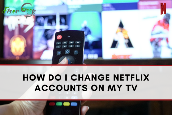 How Do I Change Netflix Accounts On My Tv?