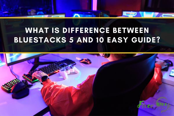 Difference Between Bluestacks 5 And 10 Easy Guide