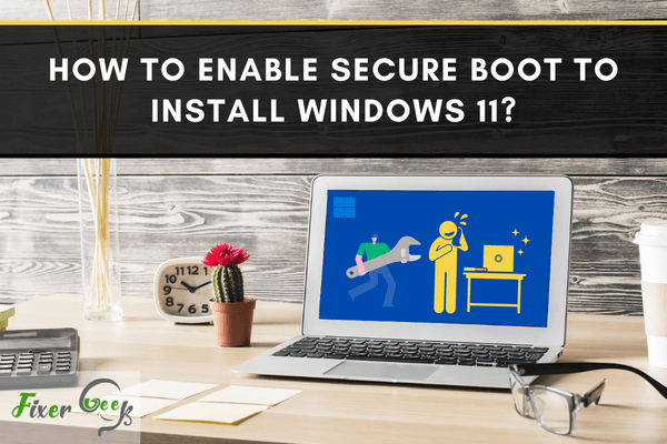 How To Enable Secure Boot To Install Windows 11 Fixer Geek 3922