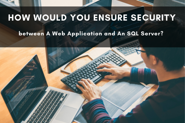  How Would You Ensure Security between A Web Application and An SQL Server?