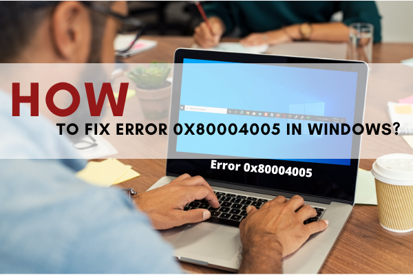 How to Fix Error 0x80004005 in Windows?