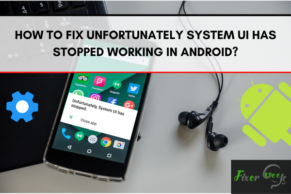 Fix Unfortunately System UI Has Stopped Working in Android