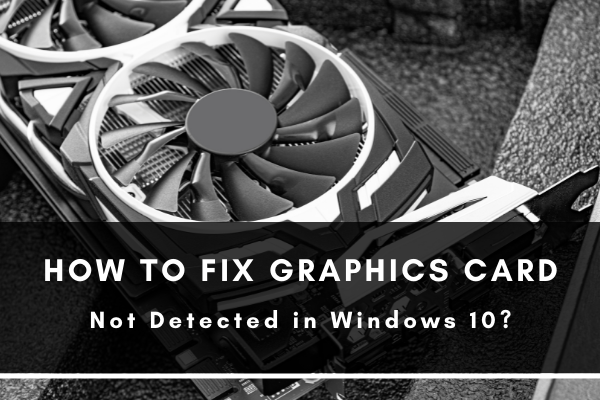 How to Fix Graphics Card Not Detected in Windows 10?