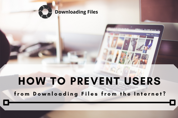 How to Prevent Users from Downloading Files from the Internet?