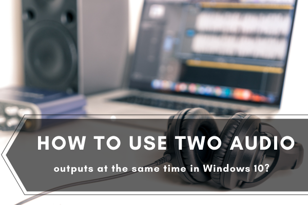 How to use two audio outputs at the same time in Windows 10?